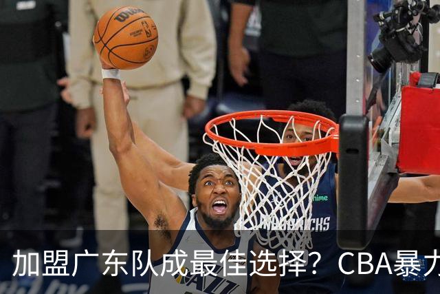 加盟广东队成最佳选择？CBA暴力控卫郭艾伦公开表态欲助杜锋一臂之力！