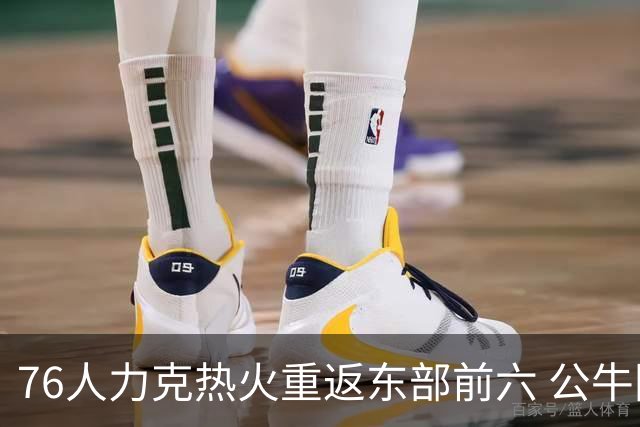 76人力克热火重返东部前六 公牛险胜开拓者